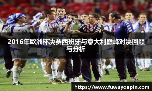 2016年欧洲杯决赛西班牙与意大利巅峰对决回顾与分析